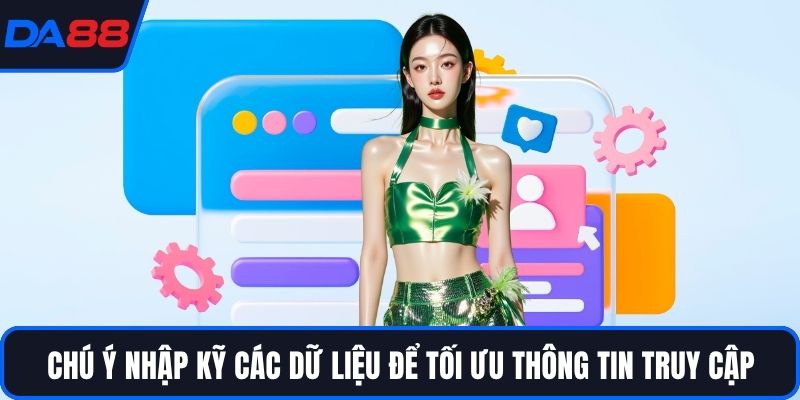 Chú ý nhập kỹ các dữ liệu để tối ưu thông tin truy cập