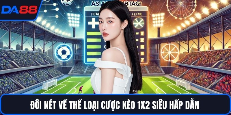Đôi nét về thể loại cược kèo 1X2 siêu hấp dẫn 