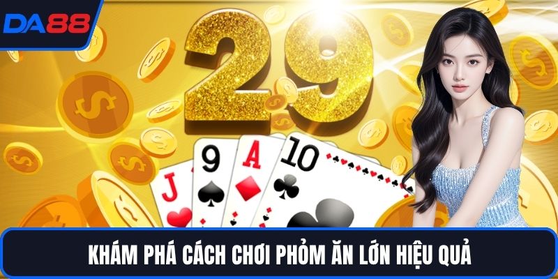 Khám phá cách chơi phỏm ăn lớn hiệu quả