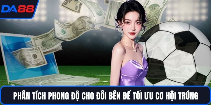 Phân tích phong độ cho đôi bên để tối ưu cơ hội trúng